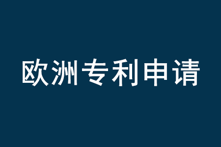 欧洲专利,欧洲专利申请,欧洲专利申请流程,欧洲专利申请费用,欧洲专利申请公司